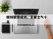 od体育地址-包含根特取得成功，王者之气十足的词条