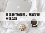 od体育官方下载-里贝里打破僵局，巴黎梦断八强之路的简单介绍