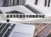 OD体育-斯洛文尼亚选手刷新跳水纪录