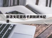 OD体育-斯洛文尼亚选手刷新跳水纪录