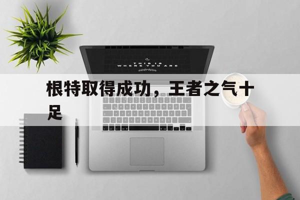 包含根特取得成功，王者之气十足的词条